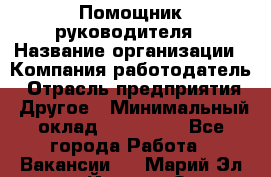 Помощник руководителя › Название организации ­ Компания-работодатель › Отрасль предприятия ­ Другое › Минимальный оклад ­ 100 000 - Все города Работа » Вакансии   . Марий Эл респ.,Йошкар-Ола г.